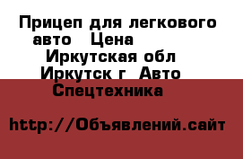 Прицеп для легкового авто › Цена ­ 45 000 - Иркутская обл., Иркутск г. Авто » Спецтехника   